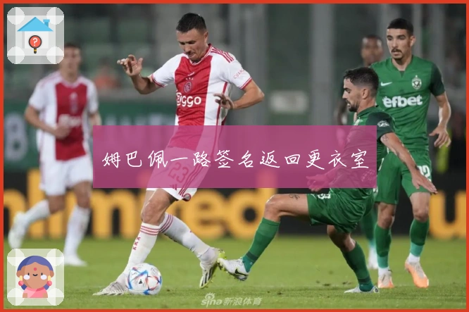 姆巴佩一路签名返回更衣室