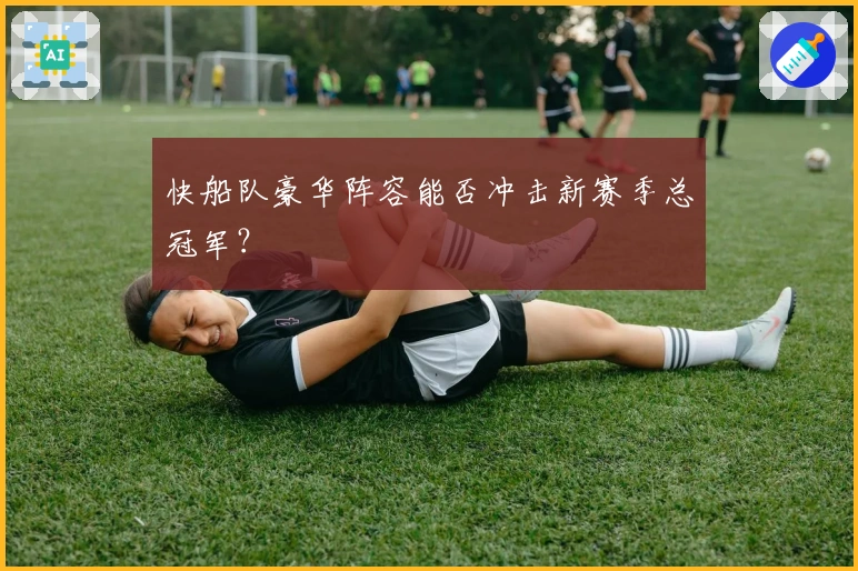 快船队豪华阵容能否冲击新赛季总冠军?