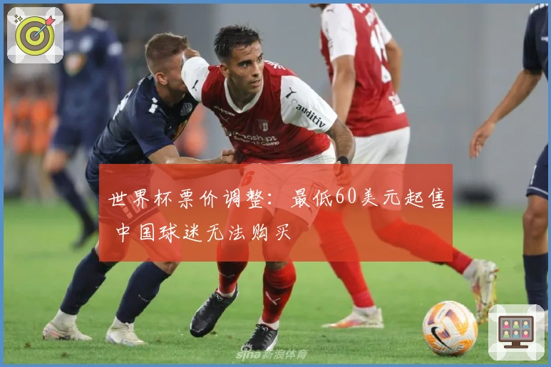 世界杯票价调整：最低60美元起售 中国球迷无法购买