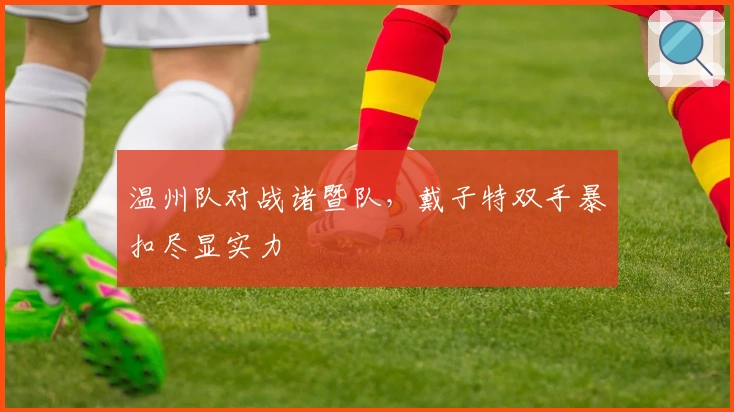 温州队对战诸暨队,戴子特双手暴扣尽显实力