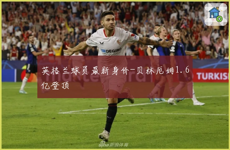 英格兰球员最新身价-贝林厄姆1.6亿登顶