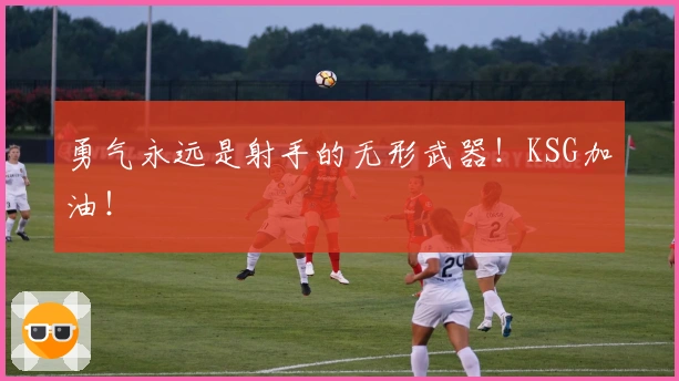 勇气永远是射手的无形武器！KSG加油！