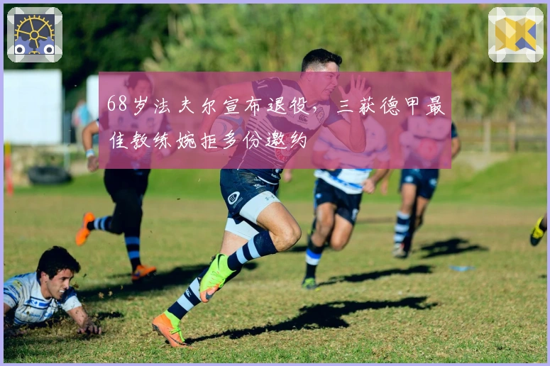 68岁法夫尔宣布退役，三获德甲最佳教练婉拒多份邀约