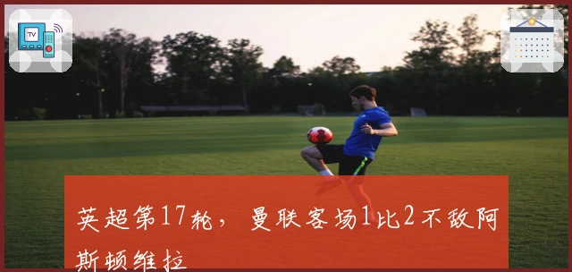 英超第17轮，曼联客场1比2不敌阿斯顿维拉