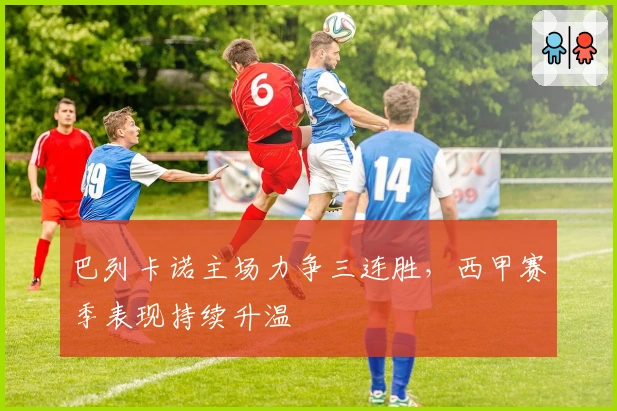 巴列卡诺主场力争三连胜，西甲赛季表现持续升温