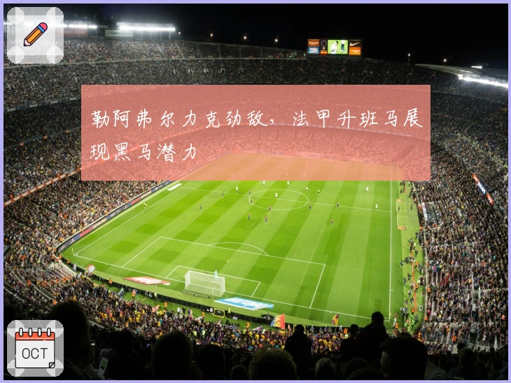 勒阿弗尔力克劲敌，法甲升班马展现黑马潜力