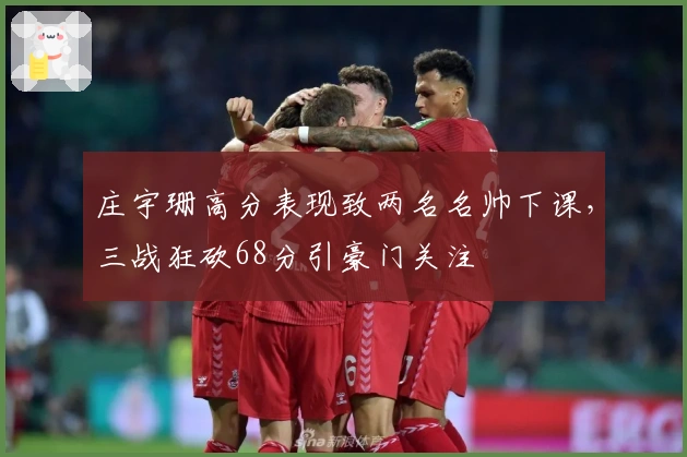 庄宇珊高分表现致两名名帅下课，三战狂砍68分引豪门关注