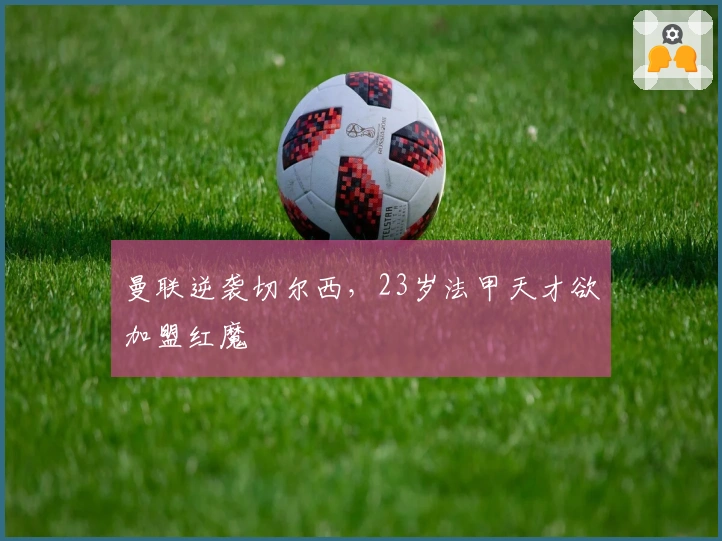 曼联逆袭切尔西，23岁法甲天才欲加盟红魔